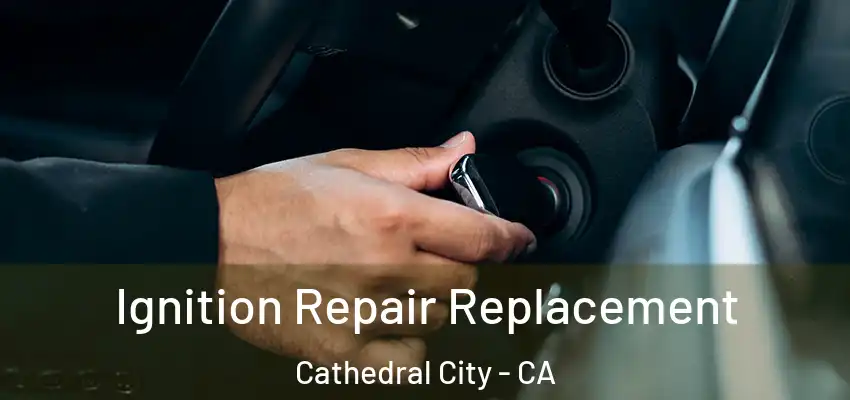 Ignition Repair Replacement Cathedral City - CA